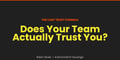 Does your team actually trust you?